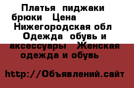 Платья, пиджаки, брюки › Цена ­ 300-500 - Нижегородская обл. Одежда, обувь и аксессуары » Женская одежда и обувь   